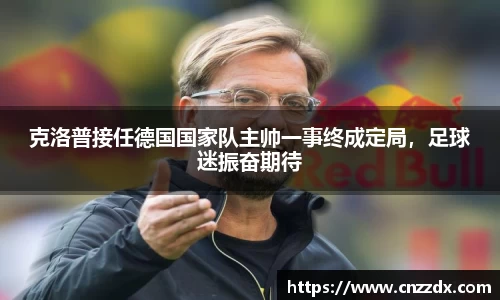 克洛普接任德国国家队主帅一事终成定局，足球迷振奋期待