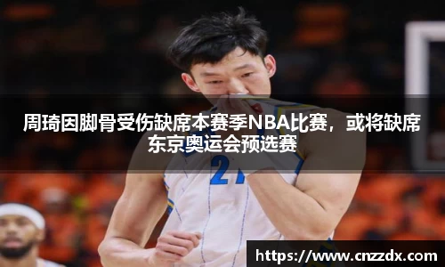 周琦因脚骨受伤缺席本赛季NBA比赛，或将缺席东京奥运会预选赛