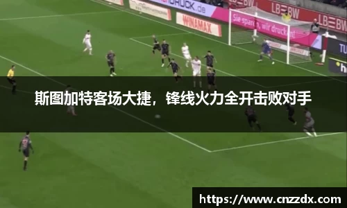 斯图加特客场大捷，锋线火力全开击败对手