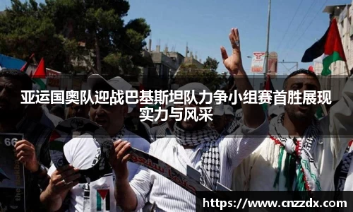 亚运国奥队迎战巴基斯坦队力争小组赛首胜展现实力与风采