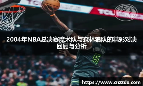 2004年NBA总决赛魔术队与森林狼队的精彩对决回顾与分析