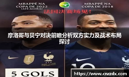 摩洛哥与贝宁对决前瞻分析双方实力及战术布局探讨