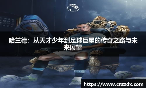 哈兰德：从天才少年到足球巨星的传奇之路与未来展望
