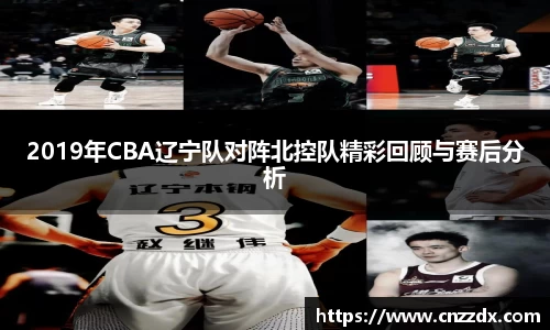 2019年CBA辽宁队对阵北控队精彩回顾与赛后分析