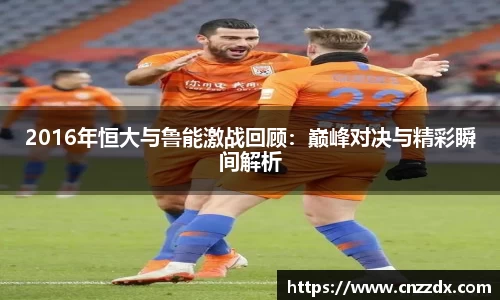 2016年恒大与鲁能激战回顾：巅峰对决与精彩瞬间解析