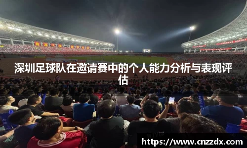 深圳足球队在邀请赛中的个人能力分析与表现评估