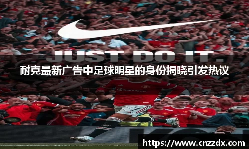 耐克最新广告中足球明星的身份揭晓引发热议