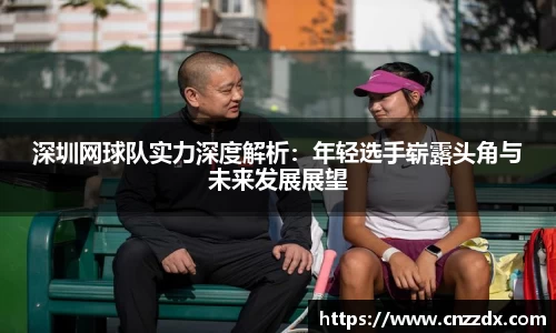 深圳网球队实力深度解析：年轻选手崭露头角与未来发展展望