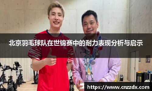 北京羽毛球队在世锦赛中的耐力表现分析与启示