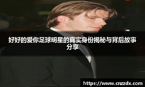 好好的爱你足球明星的真实身份揭秘与背后故事分享