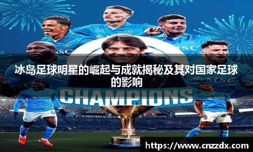 冰岛足球明星的崛起与成就揭秘及其对国家足球的影响