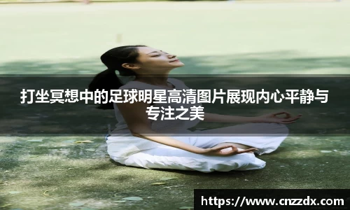 打坐冥想中的足球明星高清图片展现内心平静与专注之美