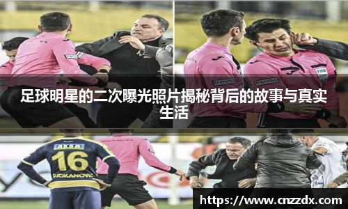 足球明星的二次曝光照片揭秘背后的故事与真实生活