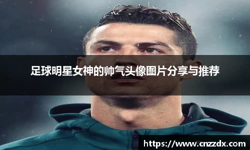足球明星女神的帅气头像图片分享与推荐